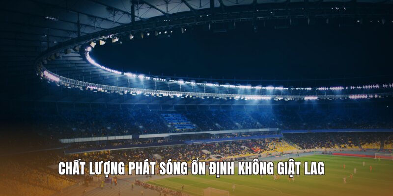 Chất lượng phát sóng ổn định không giật lag 