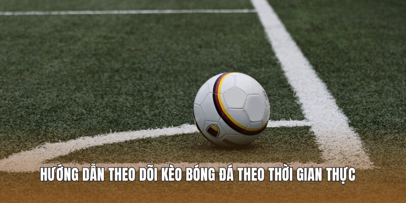 Hướng dẫn theo dõi kèo bóng đá theo thời gian thực 