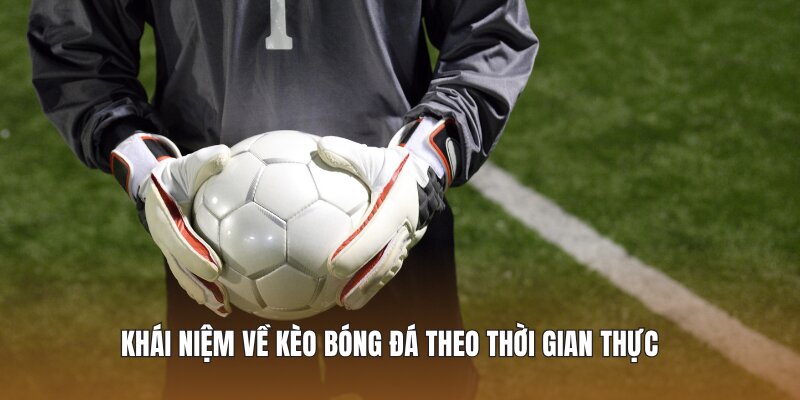 Khái niệm về kèo bóng đá theo thời gian thực 