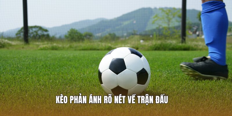 Kèo phản ánh rõ nét về trận đấu 