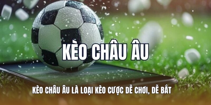 Kèo Châu Âu là loại kèo cược dễ chơi, dễ bắt