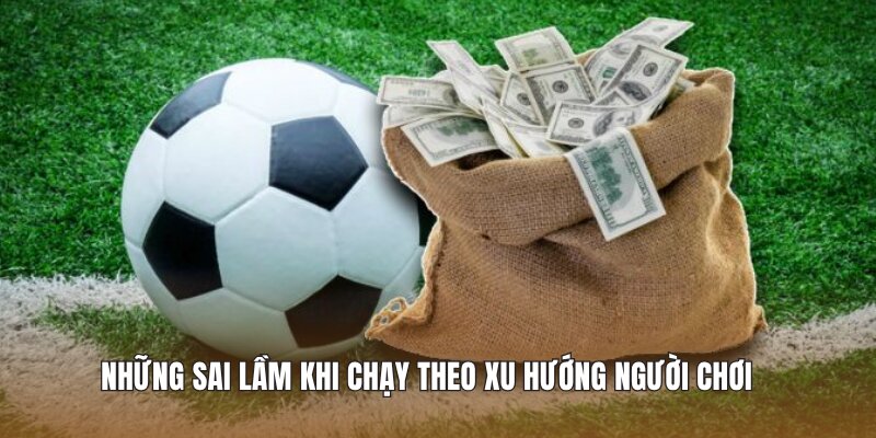 Những sai lầm khi chạy theo xu hướng người chơi