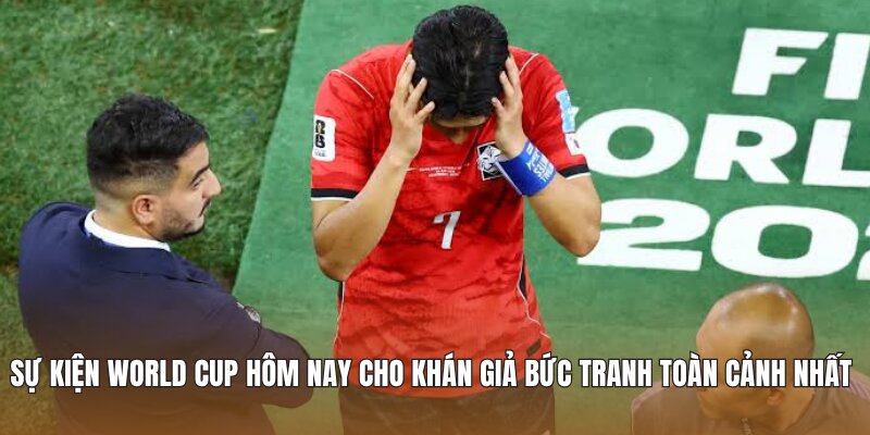 Sự kiện World Cup hôm nay cho khán giả bức tranh toàn cảnh nhất 
