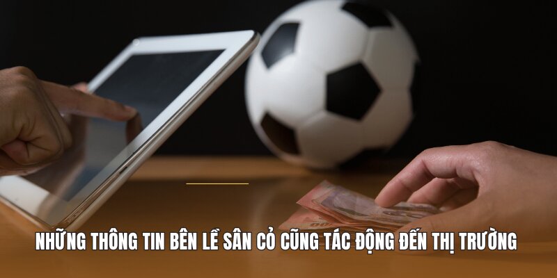 Những thông tin bên lề sân cỏ cũng tác động trực tiếp đến thị trường 