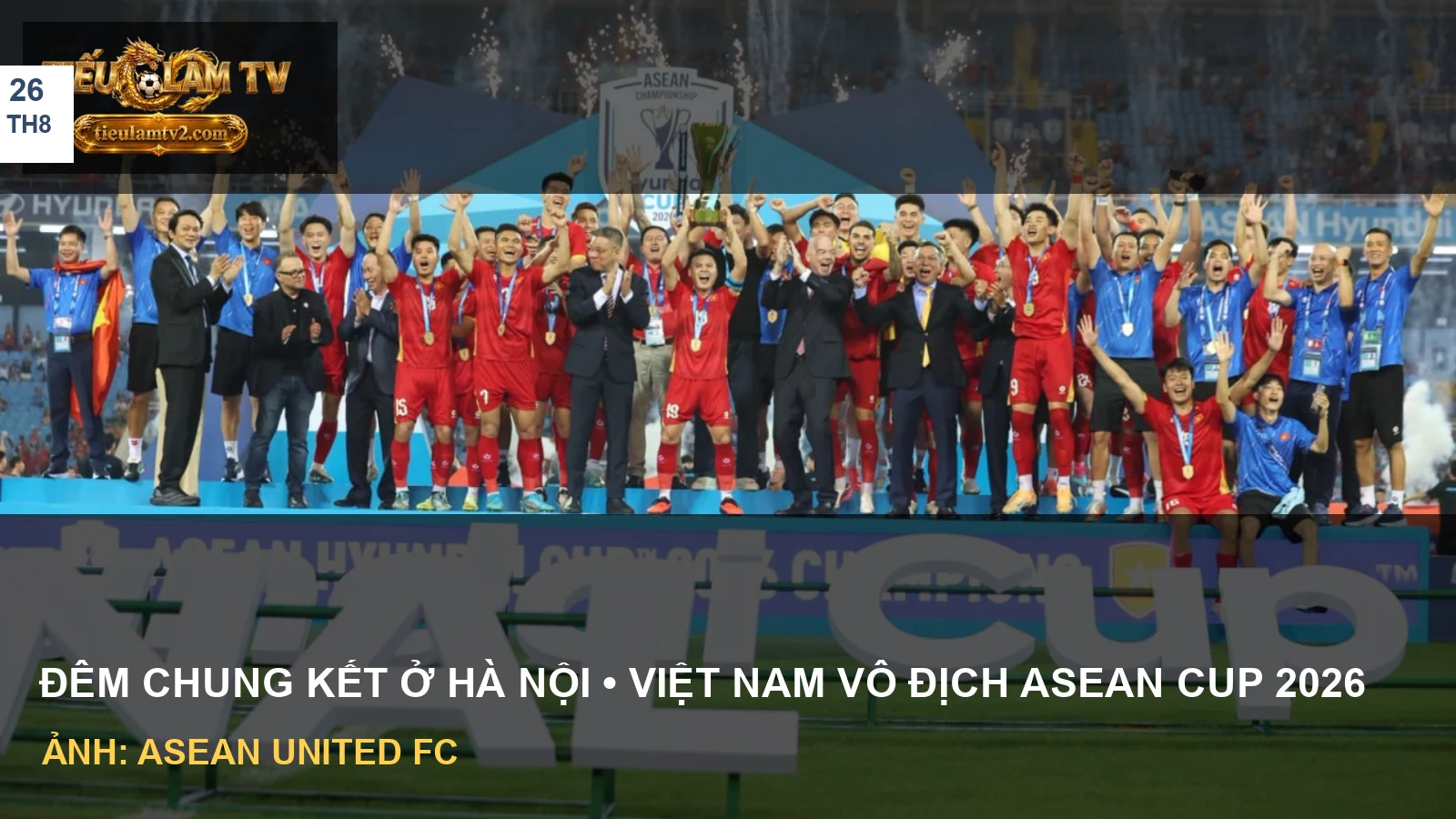 Các cầu thủ Việt Nam ăn mừng và nâng cúp ASEAN Cup 2026